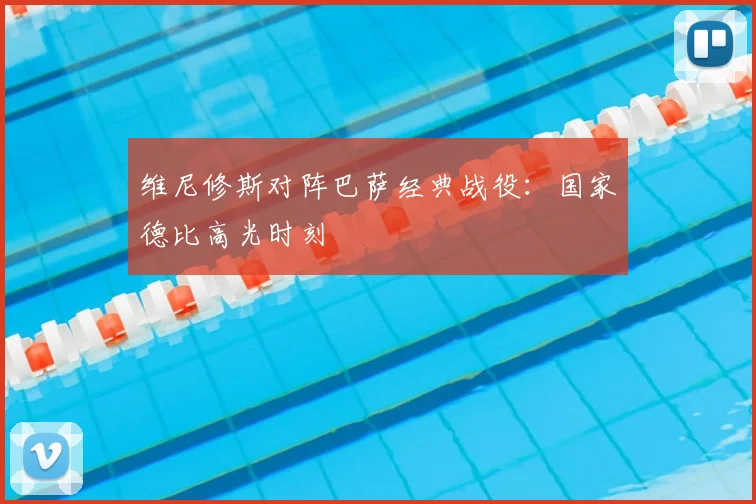 维尼修斯对阵巴萨经典战役：国家德比高光时刻