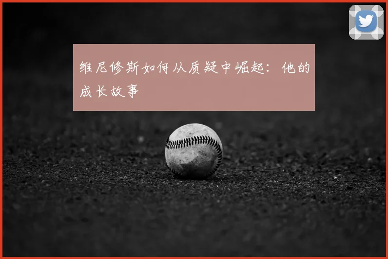 维尼修斯如何从质疑中崛起:他的成长故事